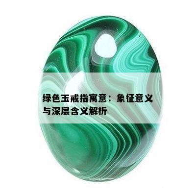 绿色玉戒指寓意：象征意义与深层含义解析