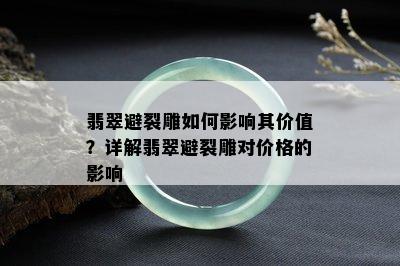 翡翠避裂雕如何影响其价值？详解翡翠避裂雕对价格的影响