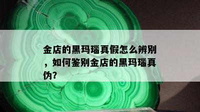 金店的黑玛瑙真假怎么辨别，如何鉴别金店的黑玛瑙真伪？