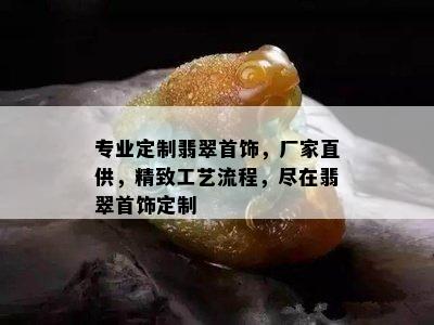 专业定制翡翠首饰，厂家直供，精致工艺流程，尽在翡翠首饰定制