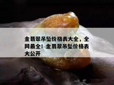 金翡翠吊坠价格表大全，全网最全！金翡翠吊坠价格表大公开