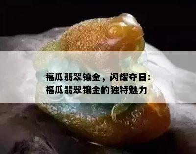 福瓜翡翠镶金，闪耀夺目：福瓜翡翠镶金的独特魅力