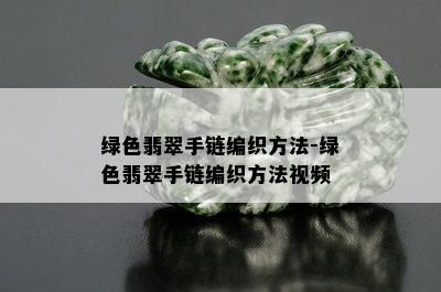 绿色翡翠手链编织方法-绿色翡翠手链编织方法视频