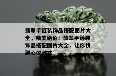 翡翠手链装饰品搭配图片大全，精美绝伦！翡翠手链装饰品搭配图片大全，让你找到心仪款式