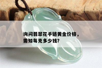 询问翡翠花手链黄金价格，需知每克多少钱？