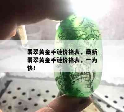 翡翠黄金手链价格表，最新翡翠黄金手链价格表，一为快！