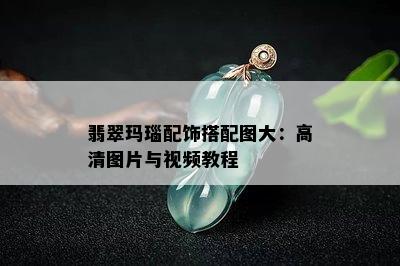 翡翠玛瑙配饰搭配图大：高清图片与视频教程