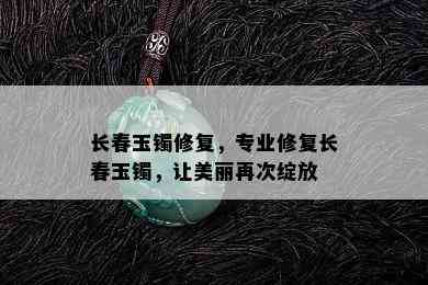 长春玉镯修复，专业修复长春玉镯，让美丽再次绽放