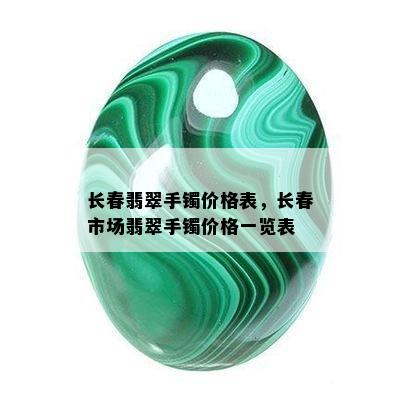 长春翡翠手镯价格表，长春市场翡翠手镯价格一览表