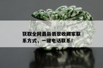 获取全网最新翡翠收藏家联系方式，一键电话联系！