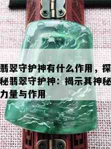 翡翠守护神有什么作用，探秘翡翠守护神：揭示其神秘力量与作用