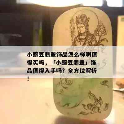 小豌豆翡翠饰品怎么样啊值得买吗，「小豌豆翡翠」饰品值得入手吗？全方位解析！