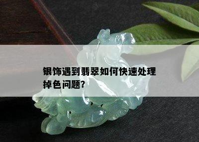 银饰遇到翡翠如何快速处理掉色问题？