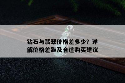 钻石与翡翠价格差多少？详解价格差距及合适购买建议