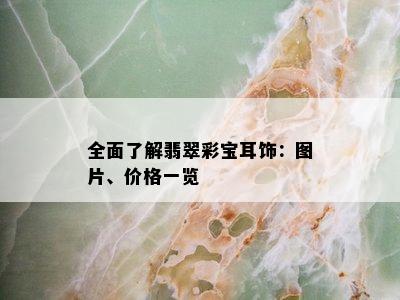 全面了解翡翠彩宝耳饰：图片、价格一览