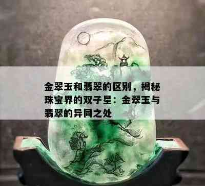 金翠玉和翡翠的区别，揭秘珠宝界的双子星：金翠玉与翡翠的异同之处