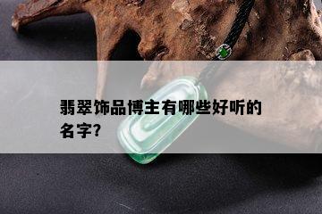 翡翠饰品博主有哪些好听的名字？