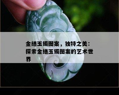 金缮玉镯图案，独特之美：探索金缮玉镯图案的艺术世界