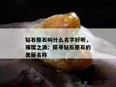 钻石原石叫什么名字好听，璀璨之源：探寻钻石原石的美丽名称