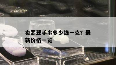 卖翡翠手串多少钱一克？最新价格一览