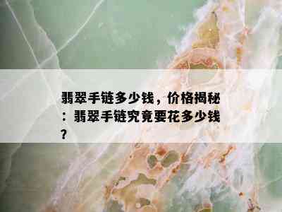 翡翠手链多少钱，价格揭秘：翡翠手链究竟要花多少钱？