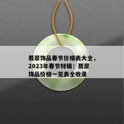 翡翠饰品春节价格表大全，2023年春节特辑：翡翠饰品价格一览表全收录