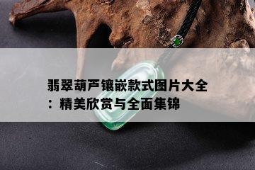 翡翠葫芦镶嵌款式图片大全：精美欣赏与全面集锦