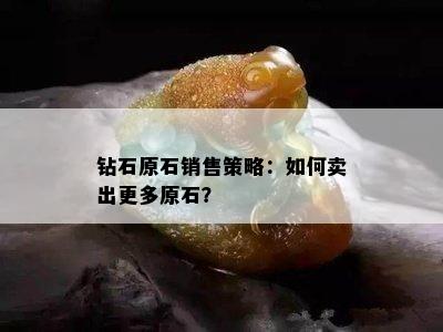 钻石原石销售策略：如何卖出更多原石？