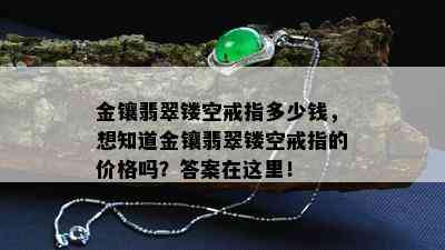 金镶翡翠镂空戒指多少钱，想知道金镶翡翠镂空戒指的价格吗？答案在这里！