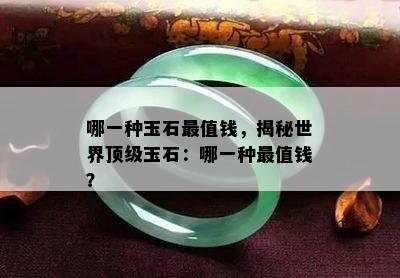 哪一种玉石最值钱，揭秘世界顶级玉石：哪一种最值钱？