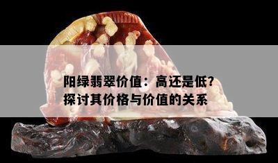 阳绿翡翠价值：高还是低？探讨其价格与价值的关系