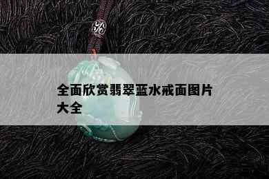 全面欣赏翡翠蓝水戒面图片大全