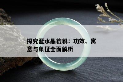 探究蓝水晶貔貅：功效、寓意与象征全面解析