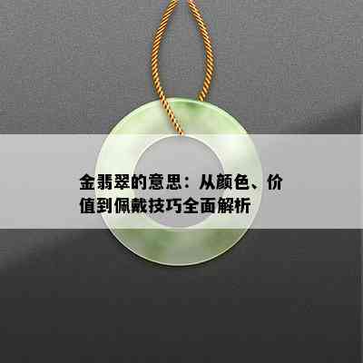 金翡翠的意思：从颜色、价值到佩戴技巧全面解析