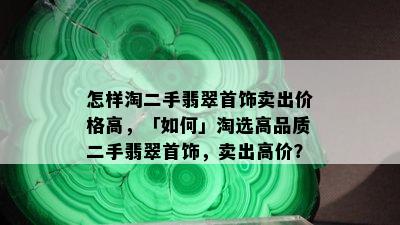 怎样淘二手翡翠首饰卖出价格高，「如何」淘选高品质二手翡翠首饰，卖出高价？