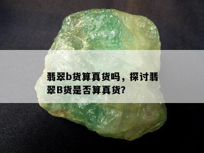 翡翠b货算真货吗，探讨翡翠B货是否算真货？