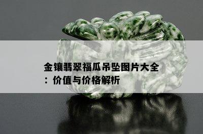 金镶翡翠福瓜吊坠图片大全：价值与价格解析