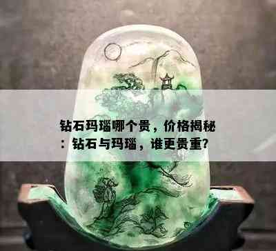 钻石玛瑙哪个贵，价格揭秘：钻石与玛瑙，谁更贵重？