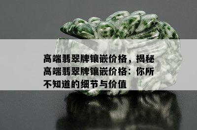 高端翡翠牌镶嵌价格，揭秘高端翡翠牌镶嵌价格：你所不知道的细节与价值