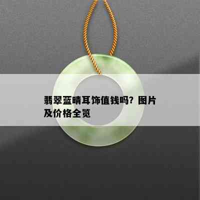 翡翠蓝晴耳饰值钱吗？图片及价格全览