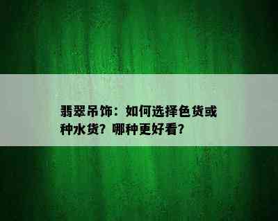 翡翠吊饰：如何选择色货或种水货？哪种更好看？