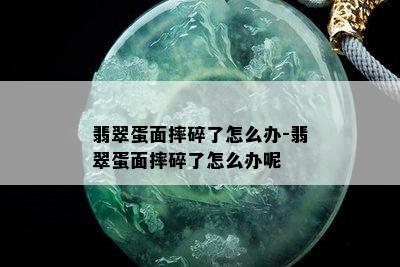 翡翠蛋面摔碎了怎么办-翡翠蛋面摔碎了怎么办呢