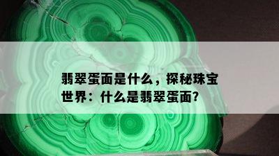 翡翠蛋面是什么，探秘珠宝世界：什么是翡翠蛋面？