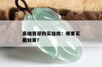 高端翡翠购买指南：哪里买最划算？