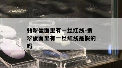 翡翠蛋面里有一丝红线-翡翠蛋面里有一丝红线是假的吗