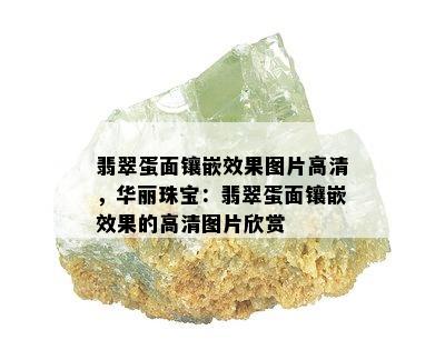 翡翠蛋面镶嵌效果图片高清，华丽珠宝：翡翠蛋面镶嵌效果的高清图片欣赏