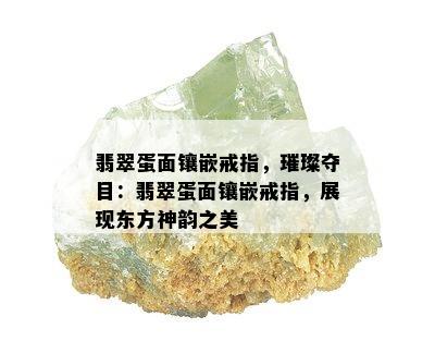 翡翠蛋面镶嵌戒指，璀璨夺目：翡翠蛋面镶嵌戒指，展现东方神韵之美