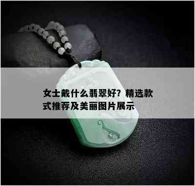 女士戴什么翡翠好？精选款式推荐及美丽图片展示