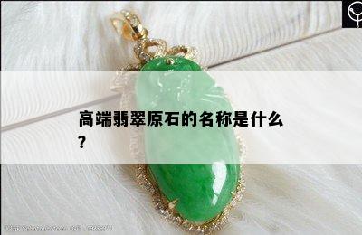 高端翡翠原石的名称是什么？