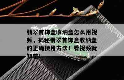 翡翠首饰盒收纳盒怎么用视频，揭秘翡翠首饰盒收纳盒的正确使用方法！看视频就知道！